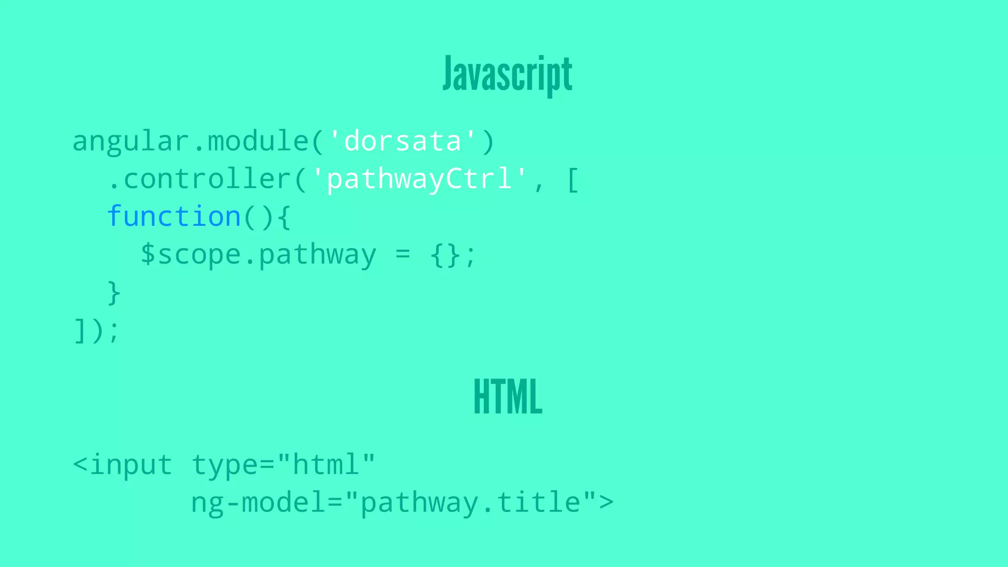 Javascript
angular.module('dorsata')
.controller('pathwayCtrl', [
function(){
$scope.pathway = {};
}
]);
HTML
<input type="html"
ng-model="pathway.title">
 