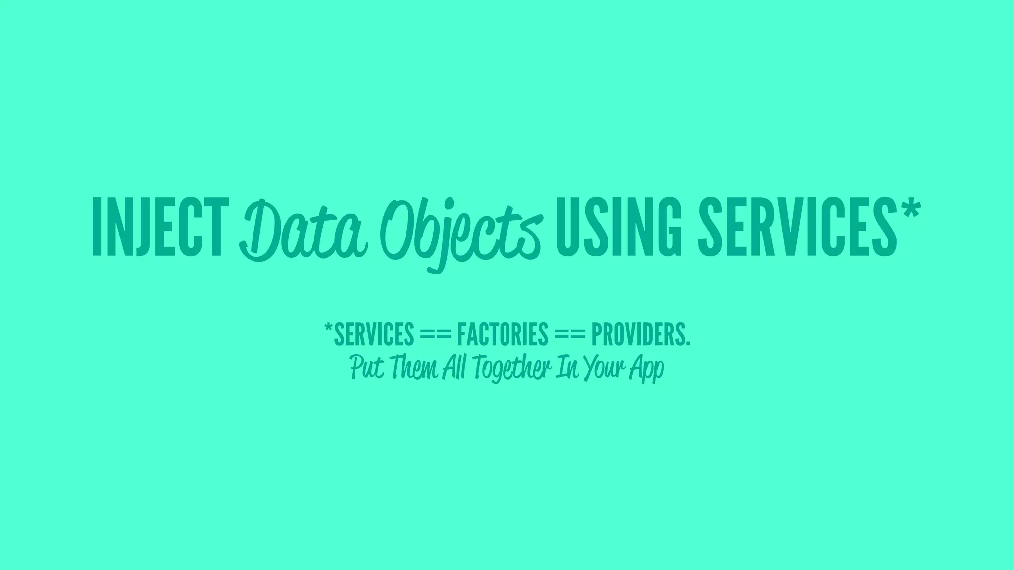 INJECT Data Objects USING SERVICES*
*SERVICES == FACTORIES == PROVIDERS.
Put Them All Together In Your App
 