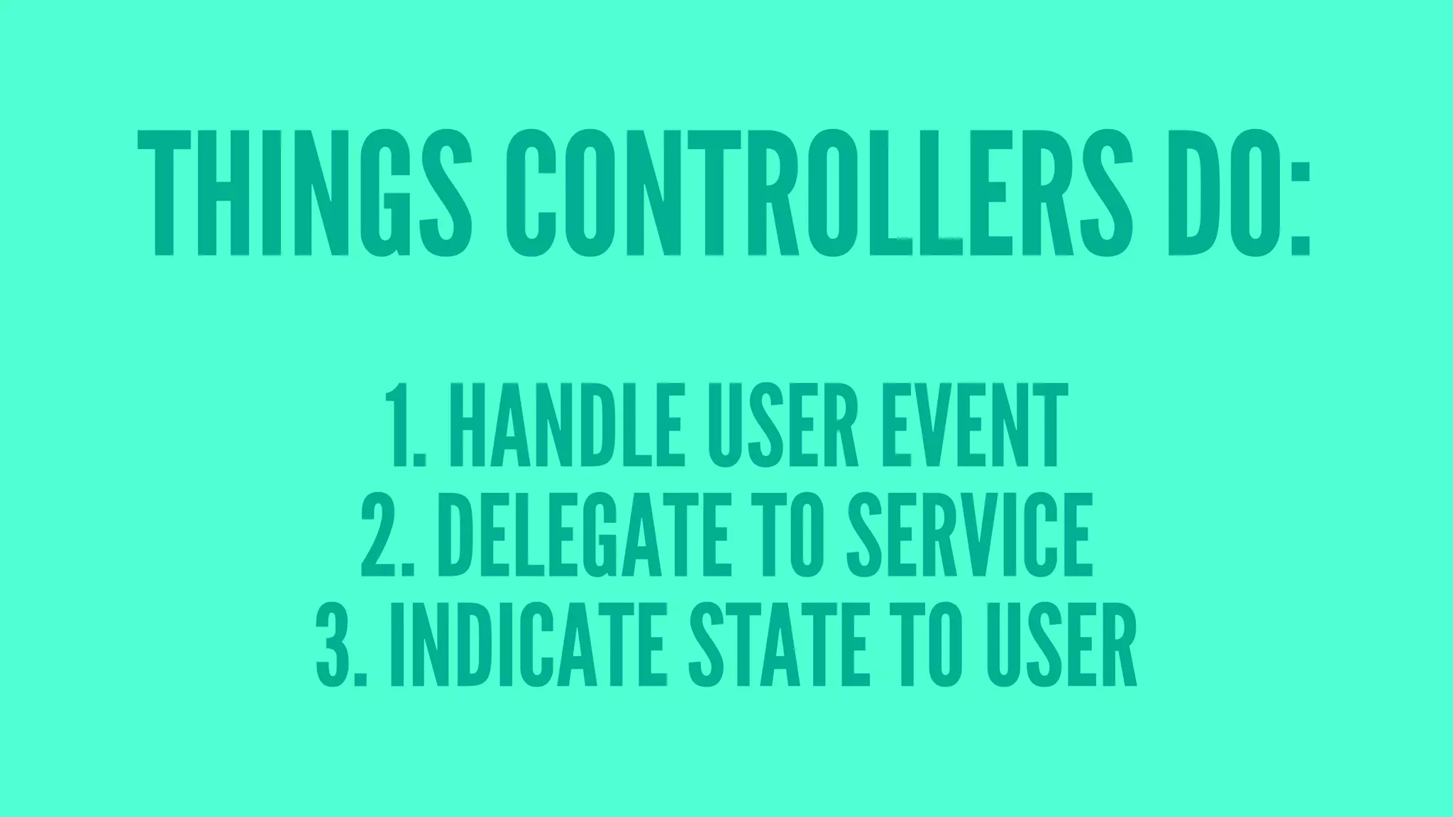 THINGS CONTROLLERS DO:
1. HANDLE USER EVENT
2. DELEGATE TO SERVICE
3. INDICATE STATE TO USER
 