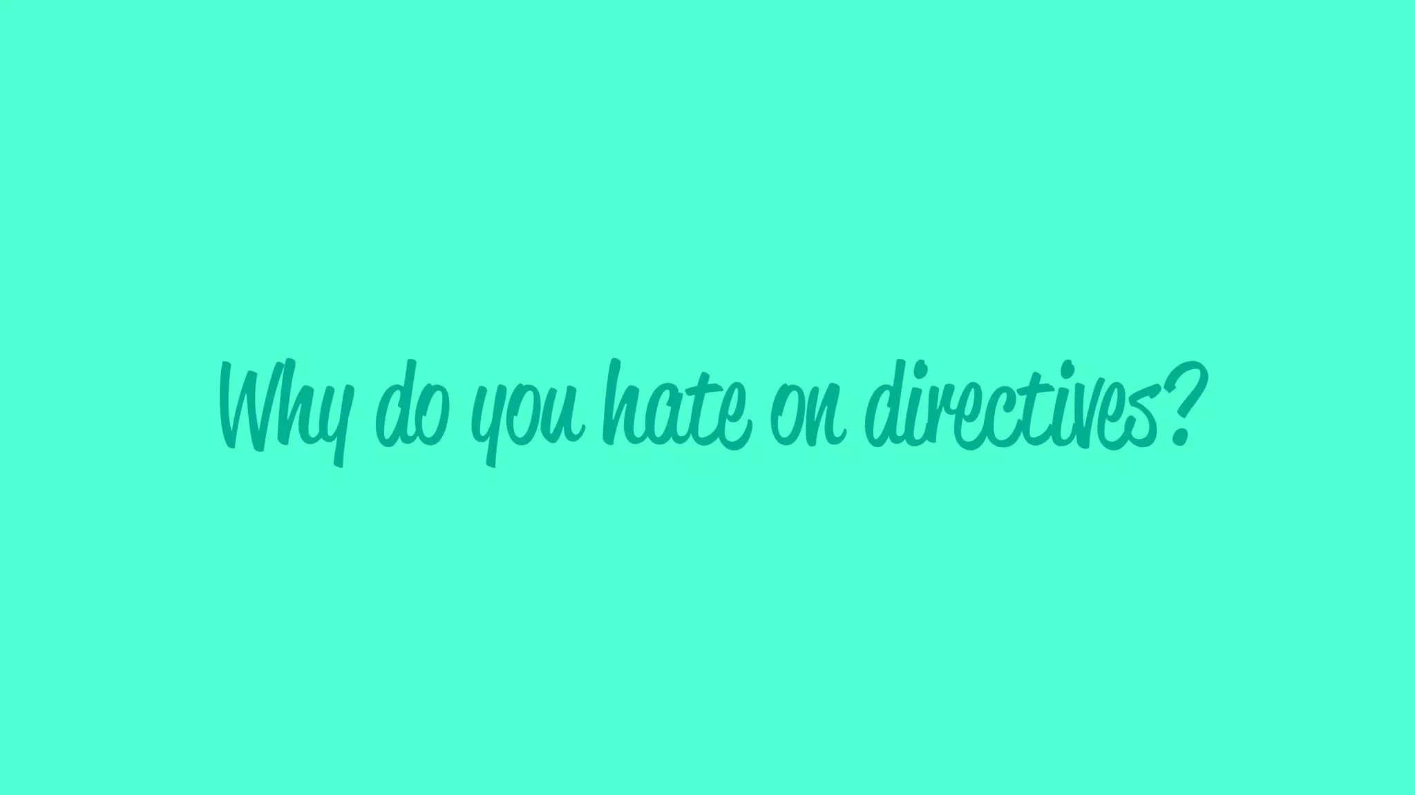 Why do you hate on directives?
 