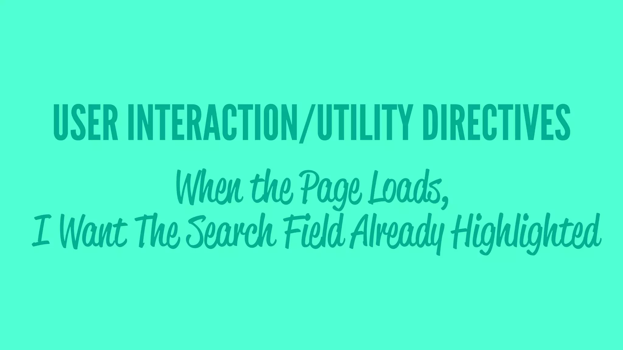 USER INTERACTION/UTILITY DIRECTIVES
When the Page Loads,
I Want The Search Field Already Highlighted
 