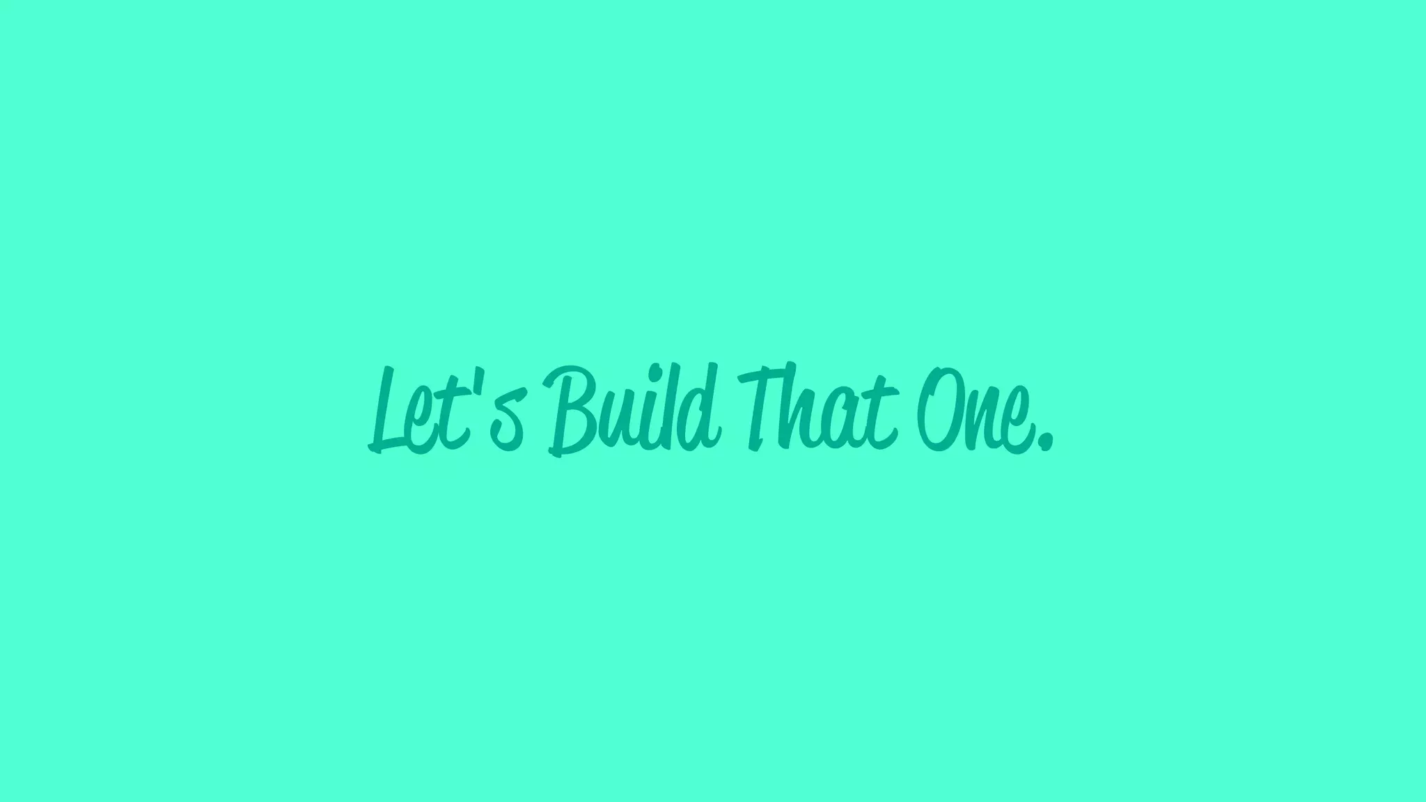 Let's Build That One.
 