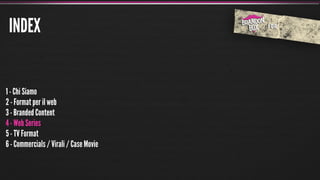 INDEX


1 - Chi Siamo
2 - Format per il web
3 - Branded Content
4 - Web Series
5 - TV Format
6 - Commercials / Virali / Case Movie
 