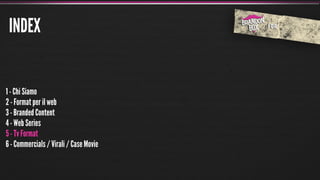 INDEX


1 - Chi Siamo
2 - Format per il web
3 - Branded Content
4 - Web Series
5 - Tv Format
6 - Commercials / Virali / Case Movie
 