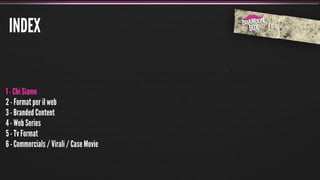 INDEX


1 - Chi Siamo
2 - Format per il web
3 - Branded Content
4 - Web Series
5 - Tv Format
6 - Commercials / Virali / Case Movie
 