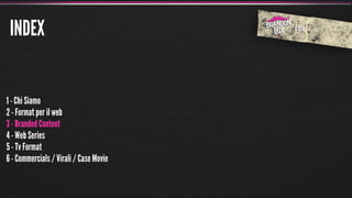 INDEX


1 - Chi Siamo
2 - Format per il web
3 - Branded Content
4 - Web Series
5 - Tv Format
6 - Commercials / Virali / Case Movie
 