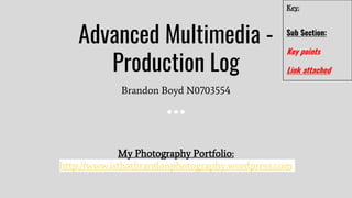 Advanced Multimedia -
Production Log
Brandon Boyd N0703554
My Photography Portfolio:
http://www.isthatbrandonphotography.wordpress.com
Key:
Sub Section:
Key points
Link attached
 