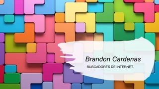 Brandon Cardenas
BUSCADORES DE INTERNET.
 