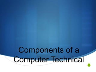 Components of a
Computer Technical
                     S
 