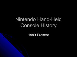 Nintendo Hand-HeldNintendo Hand-Held
Console HistoryConsole History
1989-Present1989-Present
 