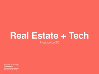 Real Estate + Tech
ProductHuntTO
Brandon G. Donnelly
@donnelly_b
brandondonnelly.com
November 26, 2015
 