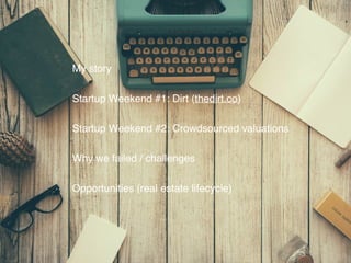 My story
Startup Weekend #1: Dirt (thedirt.co)
Startup Weekend #2: Crowdsourced valuations
Why we failed / challenges
Oppo...