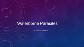 Waterborne Parasites
By Brandon and edwin
 