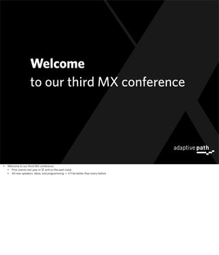 Welcome
                     to our third MX conference




•   Welcome to our third MX conference
    • Prior events last year in SF and on the east coast.
    • All new speakers, ideas, and programming — it’ll be better than every before
 
