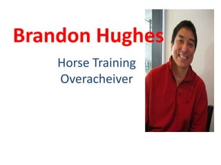 Brandon Hughes
    Horse Training
    Overacheiver
 
