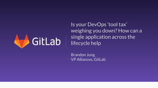 Is your DevOps ‘tool tax’
weighing you down? How can a
single application across the
lifecycle help
Brandon Jung
VP Alliances, GitLab
 