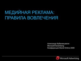 МЕДИЙНАЯ РЕКЛАМА:ПРАВИЛА ВОВЛЕЧЕНИЯ Александр Кубанеишвили Microsoft Advertising Конференция Brand Online 2009 