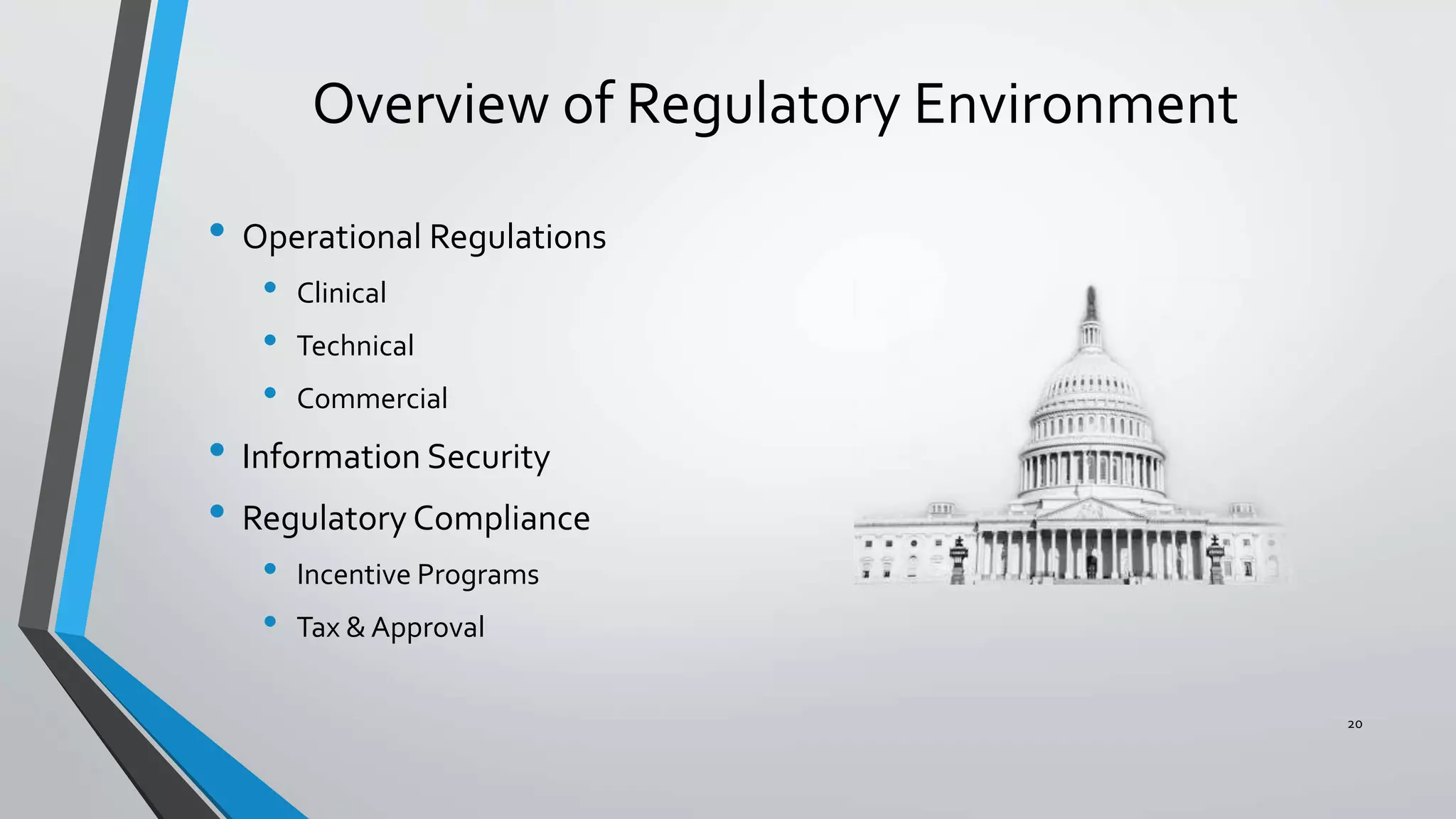 Overview of Regulatory Environment
• Operational Regulations
• Clinical
• Technical
• Commercial
• Information Security
• Regulatory Compliance
• Incentive Programs
• Tax & Approval
20
 