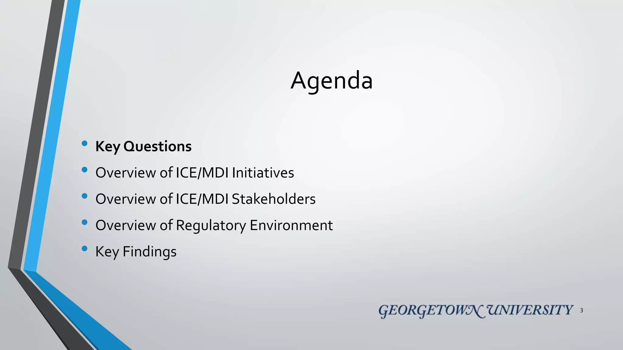 Agenda
• Key Questions
• Overview of ICE/MDI Initiatives
• Overview of ICE/MDI Stakeholders
• Overview of Regulatory Environment
• Key Findings
3
 