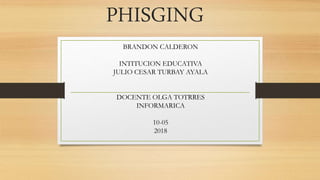 PHISGING
BRANDON CALDERON
INTITUCION EDUCATIVA
JULIO CESAR TURBAY AYALA
DOCENTE OLGA TOTRRES
INFORMARICA
10-05
2018
 