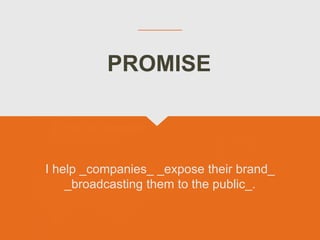 I help _companies_ _expose their brand_
_broadcasting them to the public_.
PROMISE
 
