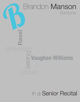 Brandon Manson
                           Baritone
   Ravel



Schumann
           Duparc




               Vaughan Williams

      Mozart


                in a Senior Recital
 