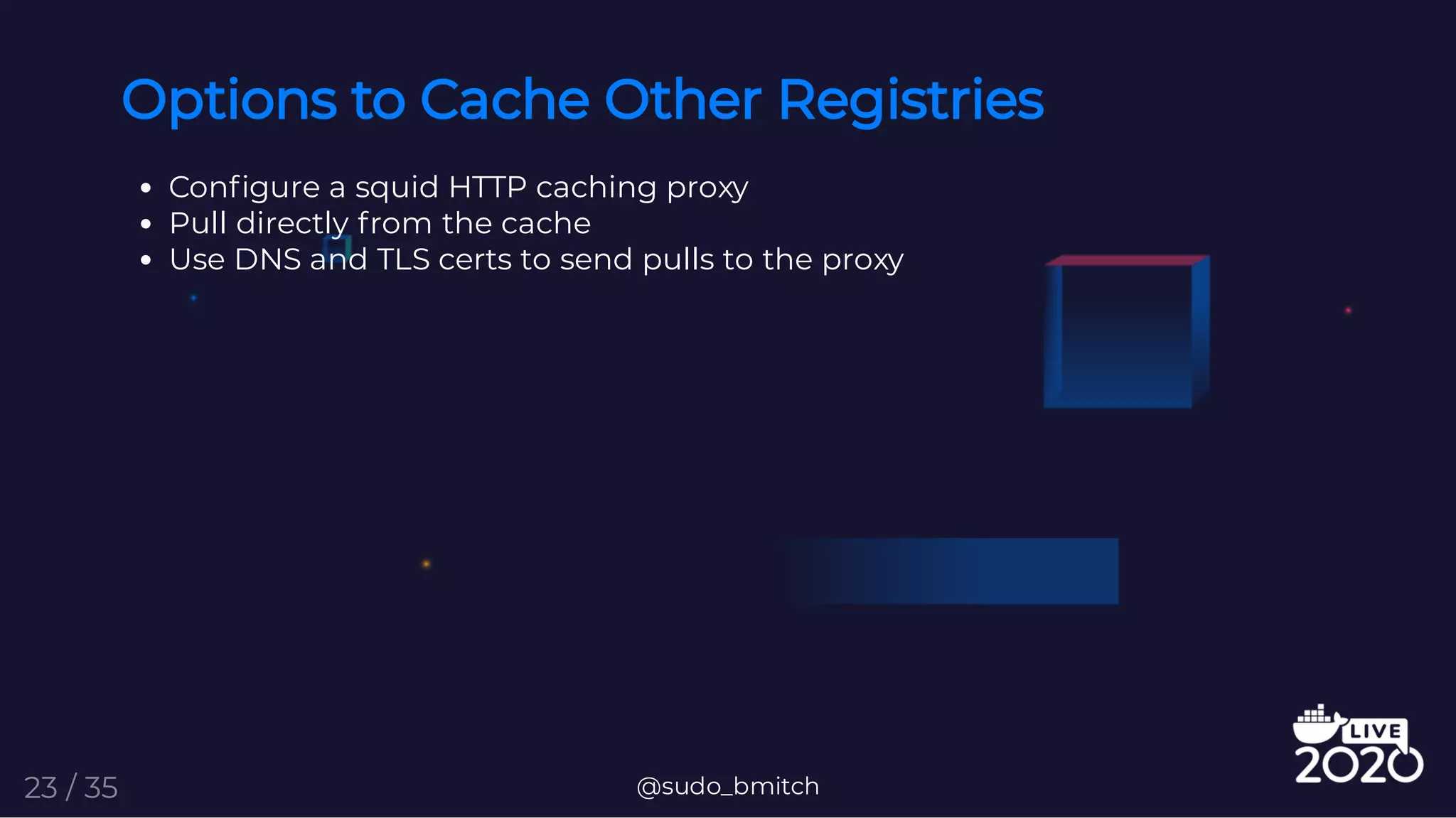 Options to Cache Other Registries
Con gure a squid HTTP caching proxy
Pull directly from the cache
Use DNS and TLS certs to send pulls to the proxy
@sudo_bmitch23 / 35
 