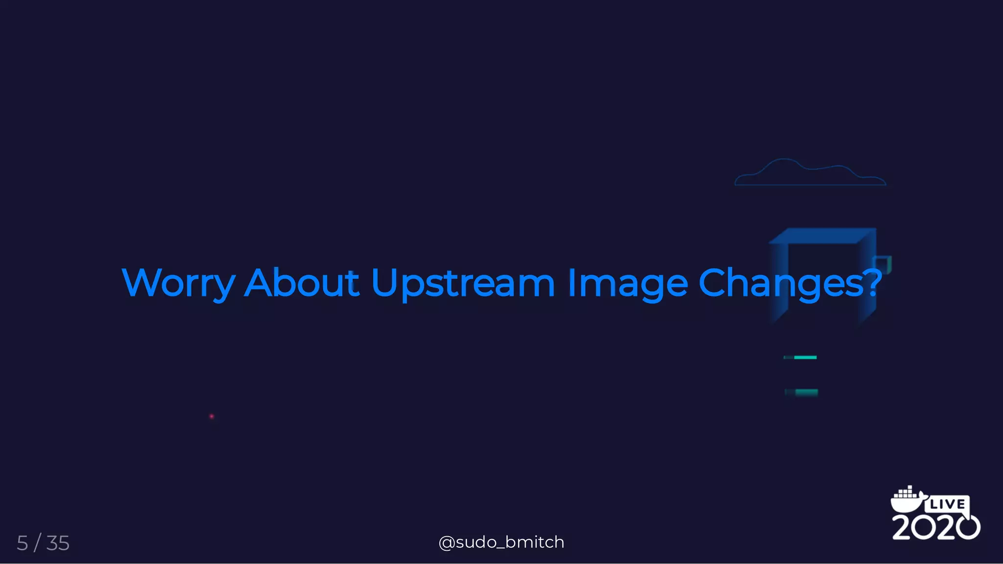 Worry About Upstream Image Changes?
@sudo_bmitch5 / 35
 