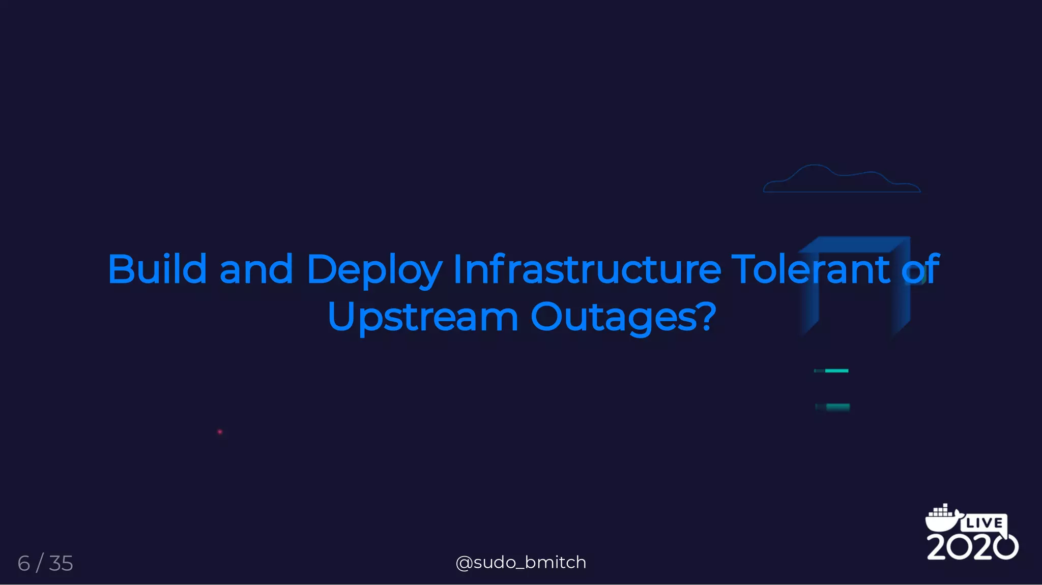 Build and Deploy Infrastructure Tolerant of
Upstream Outages?
@sudo_bmitch6 / 35
 