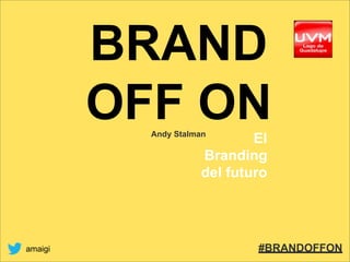 BRAND
OFF ON
Andy Stalman
El
Branding
del futuro
amaigi #BRANDOFFON
 