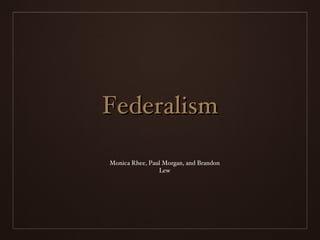 Federalism Monica Rhee, Paul Morgan, and Brandon Lew 