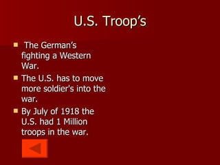 U.S. Troop’s The German’s fighting a Western War. The U.S. has to move more soldier's into the war. By July of 1918 the U.S. had 1 Million troops in the war. 