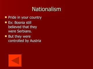 Nationalism Pride in your country Ex: Bosnia still believed that they were Serbians. But they were controlled by Austria  