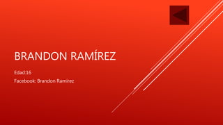 BRANDON RAMÍREZ
Edad:16
Facebook: Brandon Ramírez
 