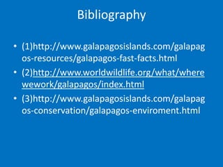 Bibliography

• (1)http://www.galapagosislands.com/galapag
  os-resources/galapagos-fast-facts.html
• (2)http://www.worldwildlife.org/what/where
  wework/galapagos/index.html
• (3)http://www.galapagosislands.com/galapag
  os-conservation/galapagos-enviroment.html
 