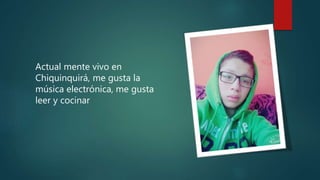 Actual mente vivo en
Chiquinquirá, me gusta la
música electrónica, me gusta
leer y cocinar
 
