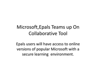 Microsoft,Epals Teams up On Collaborative Tool Epals users will have access to online versions of popular Microsoft with a secure learning  environment. 
