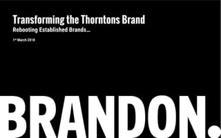Transforming the Thorntons Brand
Rebooting Established Brands…
1st March 2018
 