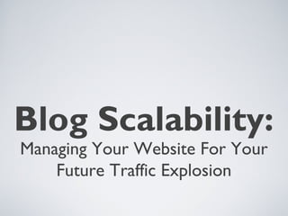 Blog Scalability:
Managing Your Website For Your
Future Traffic Explosion

 