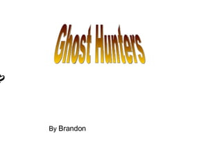 Ghost Hunters  By  Brandon  