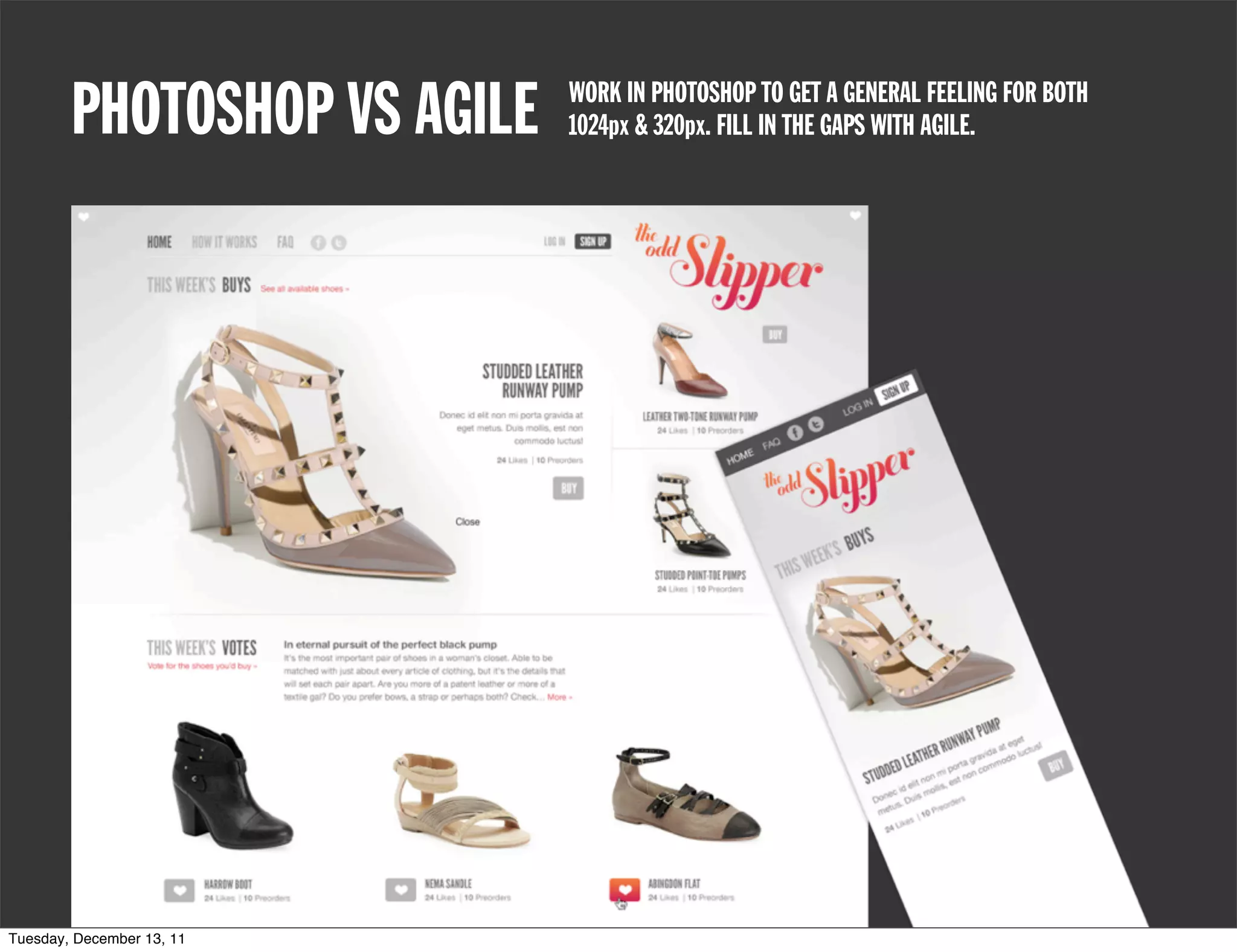 PHOTOSHOP VS AGILE   WORK IN PHOTOSHOP TO GET A GENERAL FEELING FOR BOTH
                             1024px & 320px. FILL IN THE GAPS WITH AGILE.




Tuesday, December 13, 11
 