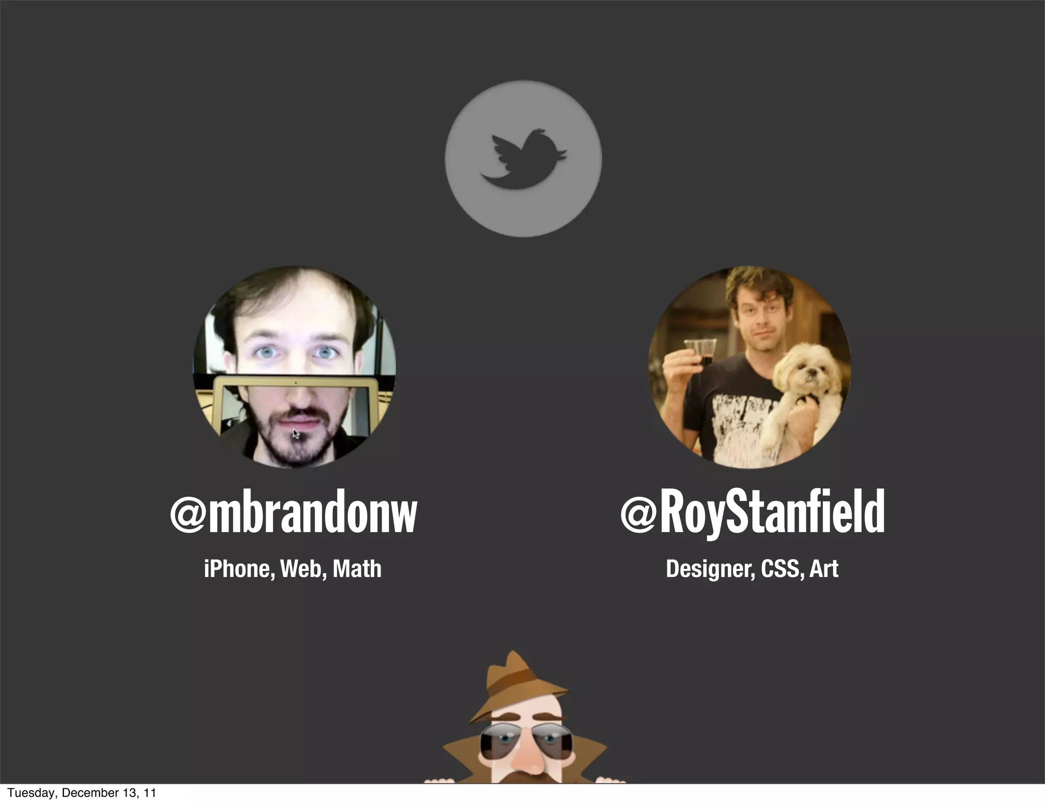 @mbrandonw           @RoyStan eld
                            iPhone, Web, Math     Designer, CSS, Art




Tuesday, December 13, 11
 