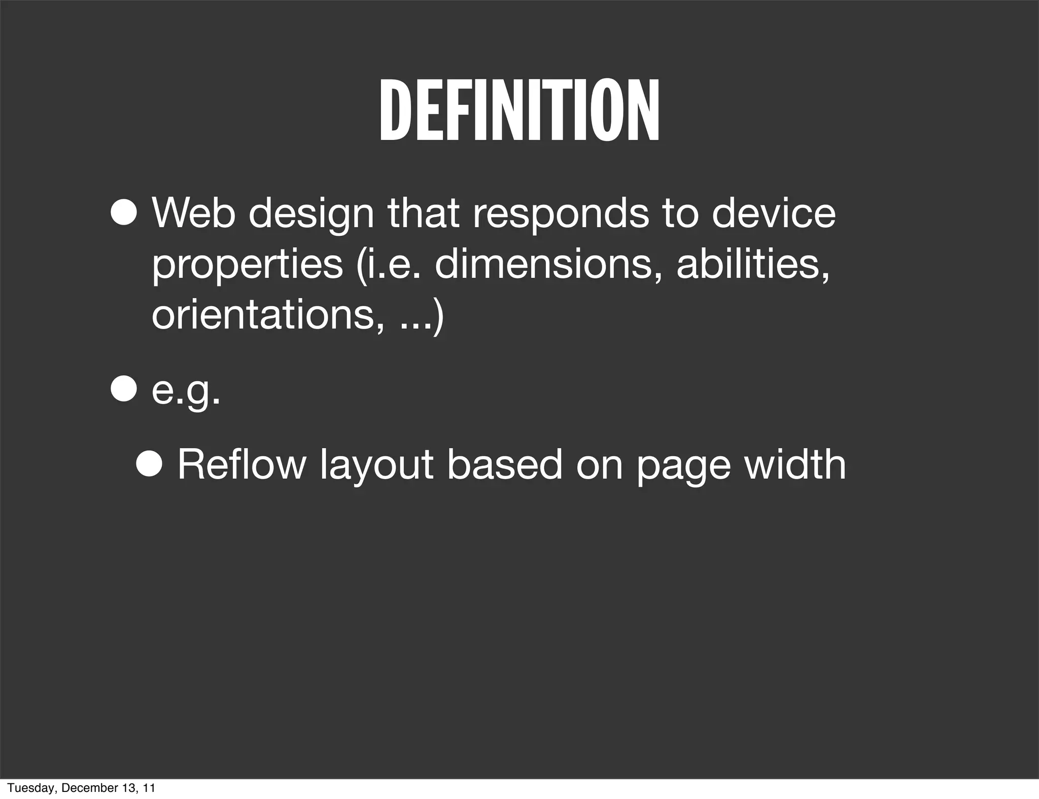 DEFINITION
               • Web design that responds to device
                       properties (i.e. dimensions, abilities,
                       orientations, ...)

               • e.g.
                • Reﬂow layout based on page width



Tuesday, December 13, 11
 