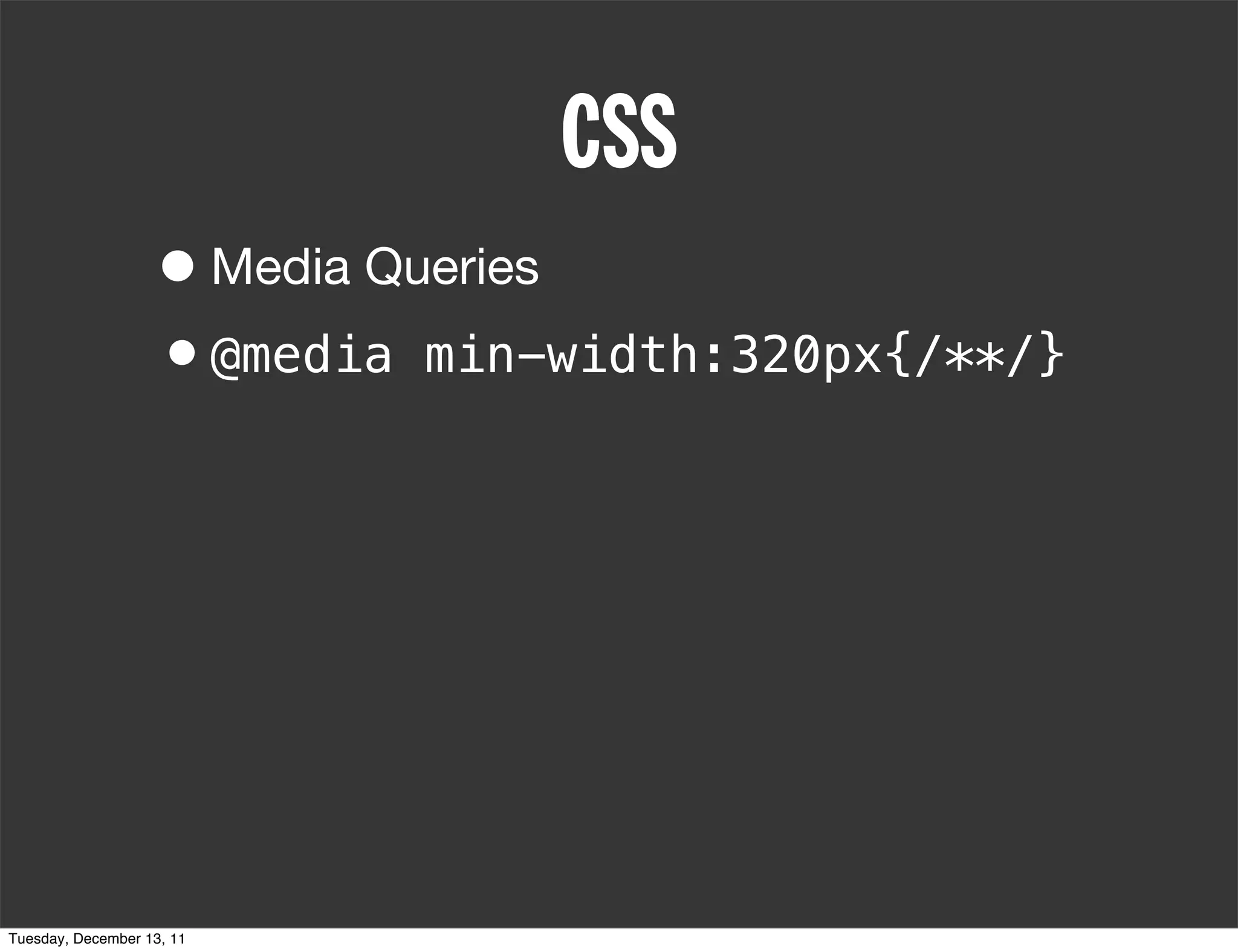 CSS
                   • Media Queries
                   •@media min-width:320px{/**/}




Tuesday, December 13, 11
 