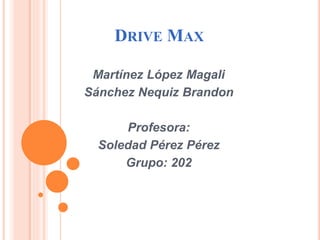 DRIVE MAX
Martínez López Magali
Sánchez Nequiz Brandon
Profesora:
Soledad Pérez Pérez
Grupo: 202
 