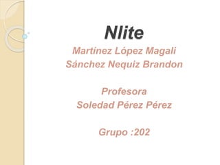 Nlite
Martínez López Magali
Sánchez Nequiz Brandon
Profesora
Soledad Pérez Pérez
Grupo :202
 