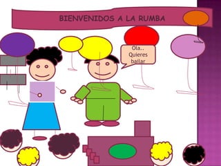 BIENVENIDOS A LA RUMBA
Ola..
Quieres
bailar
 