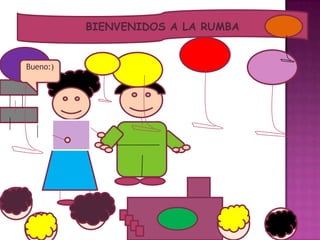BIENVENIDOS A LA RUMBA
Bueno:)
 