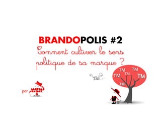 BRANDOPOLIS #2
Comment cultiver le sens
politique de sa marque ?
par
 