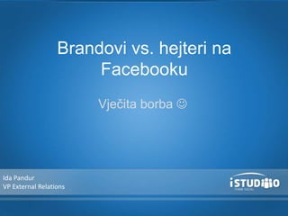 Vječita borba 
Brandovi vs. hejteri na
Facebooku
Ida Pandur
VP External Relations
 